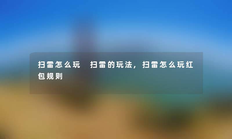 扫雷怎么玩 扫雷的玩法,扫雷怎么玩红包规则