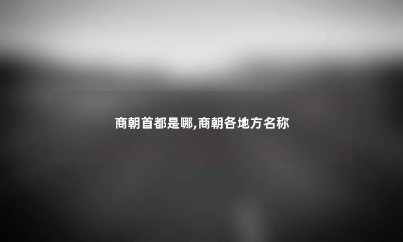 商朝首都是哪,商朝各地方名称