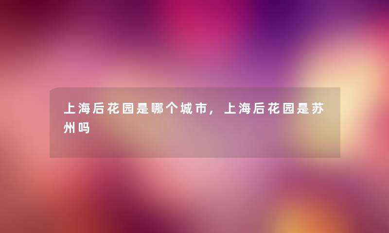 上海后花园是哪个城市,上海后花园是苏州吗