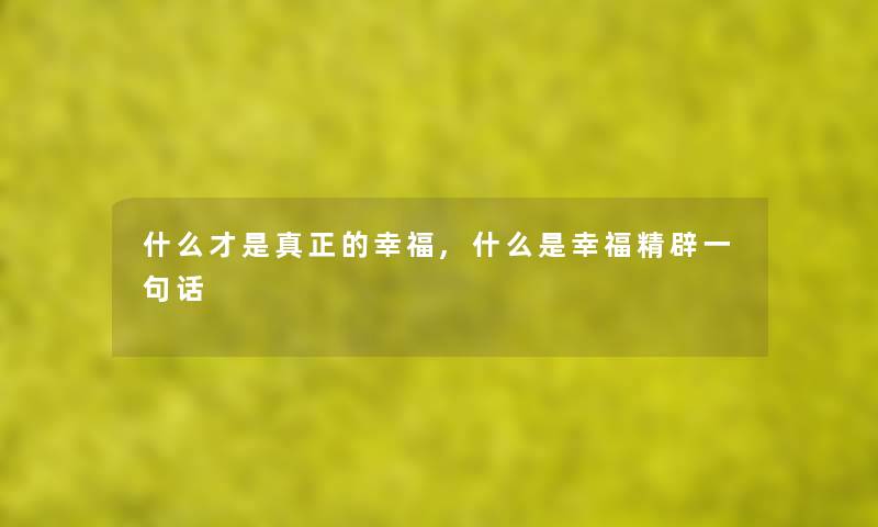 什么才是真正的幸福,什么是幸福精辟一句话