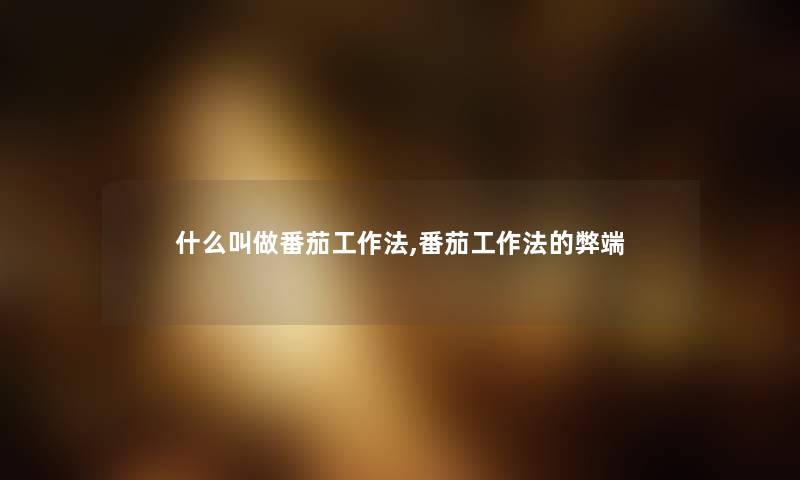 什么叫做番茄工作法,番茄工作法的弊端