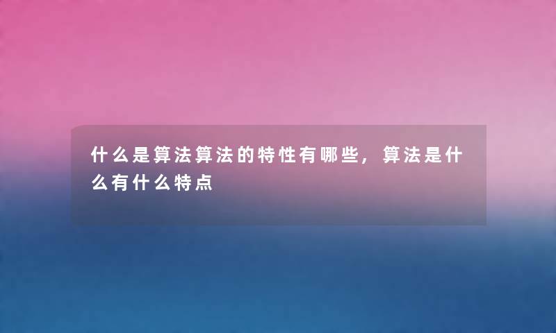 什么是算法算法的特性有哪些,算法是什么有什么特点