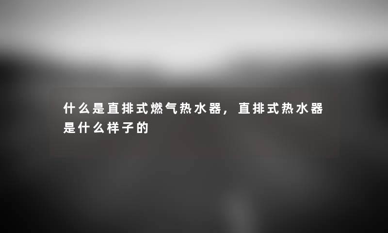 什么是直排式燃气热水器,直排式热水器是什么样子的