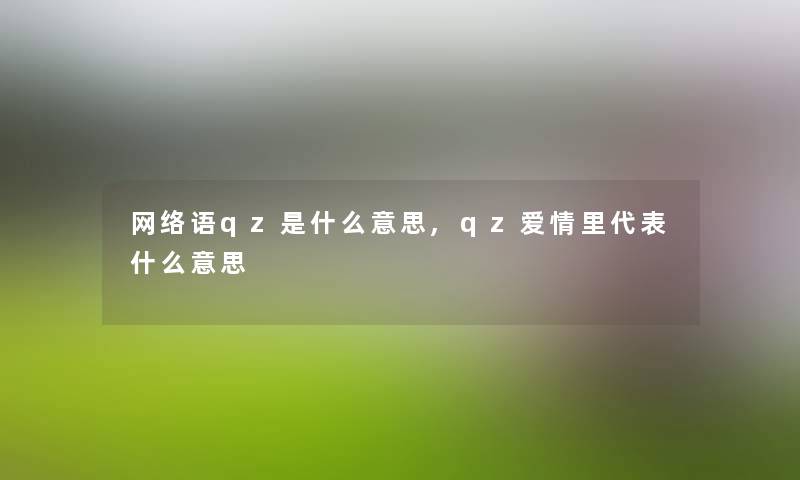 网络语qz是什么意思,qz爱情里代表什么意思