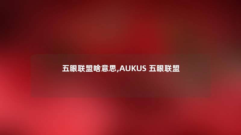 五眼联盟啥意思,AUKUS 五眼联盟