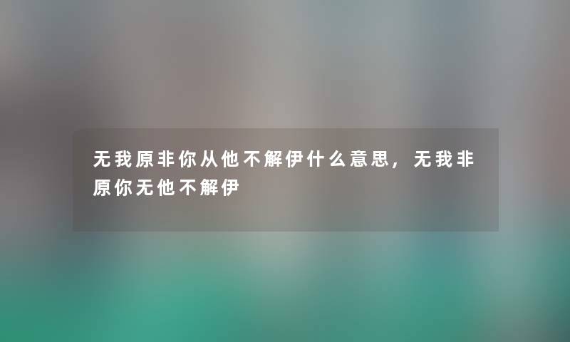 无我原非你从他不解伊什么意思,无我非原你无他不解伊