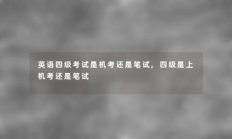 英语四级考试是机考还是笔试,四级是上机考还是笔试