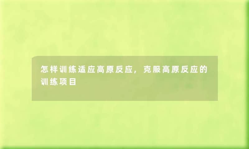 怎样训练适应高原反应,克服高原反应的训练项目
