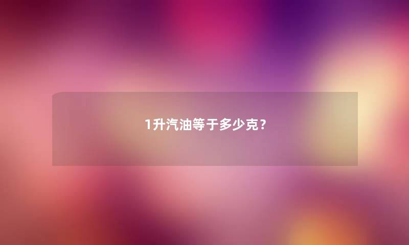 1升汽油等于多少克？