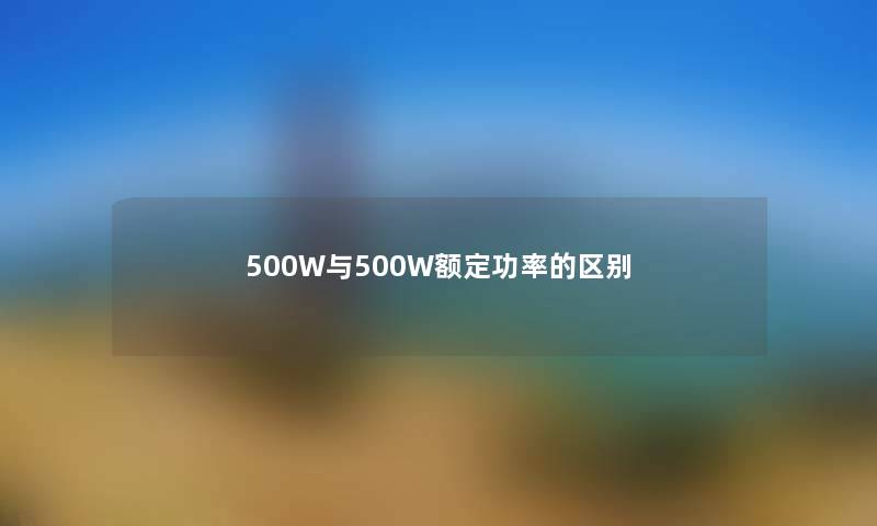 500W与500W额定功率的区别