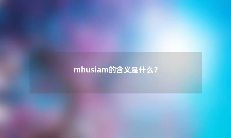 mhusiam的含义是什么?