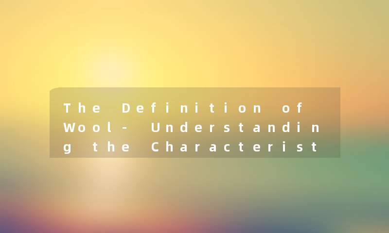 The Definition of Wool- Understanding the Characteristics and Uses of this Versatile Materi