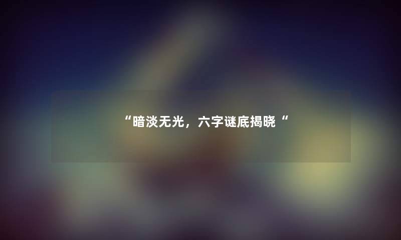 暗淡无光,六字谜底揭晓