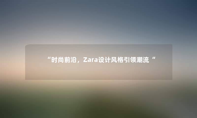 时尚前沿，Zara设计风格引领潮流
