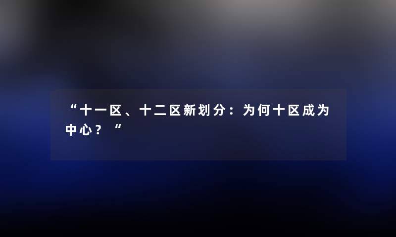 十一区、十二区新划分：为何十区成为中心？