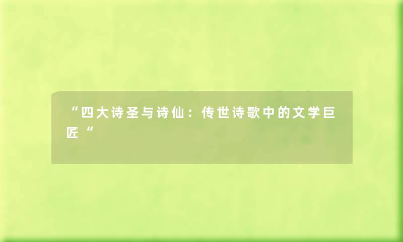 四大诗圣与诗仙：传世诗歌中的文学巨匠
