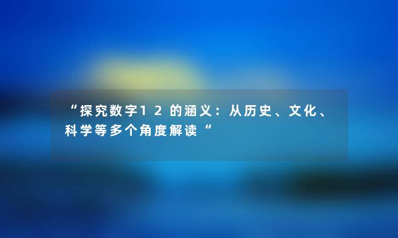 探究数字12的涵义：从历史、文化、科学等多个角度解读