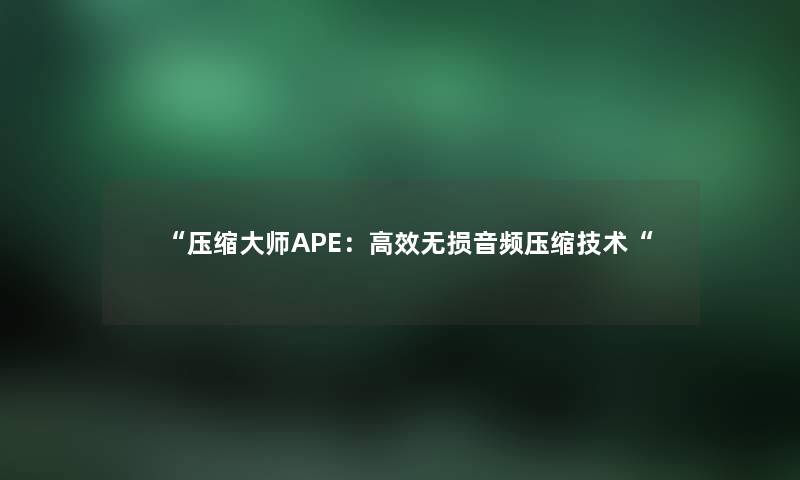 压缩大师APE：高效无损音频压缩技术