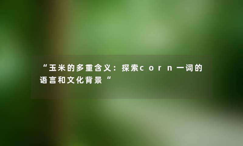 玉米的多重含义:探索corn一词的语言和文化