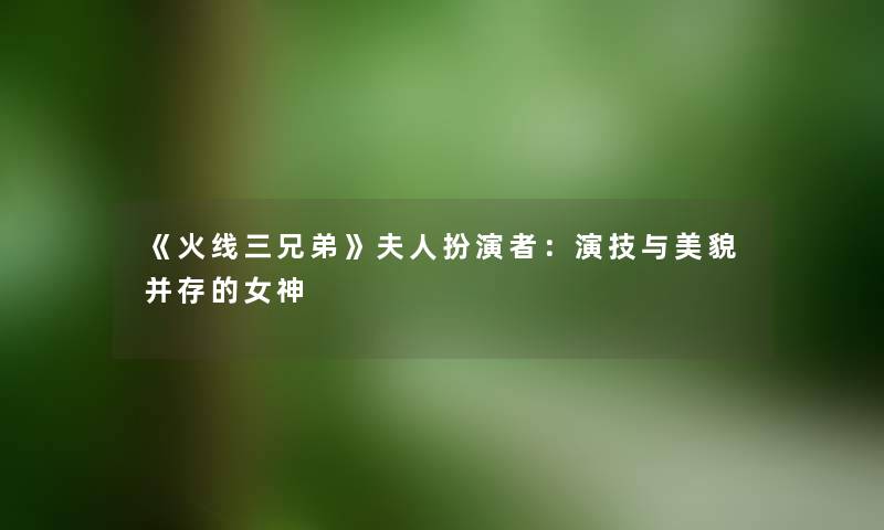 《火线三兄弟》夫人扮演者：演技与美貌并存的女神