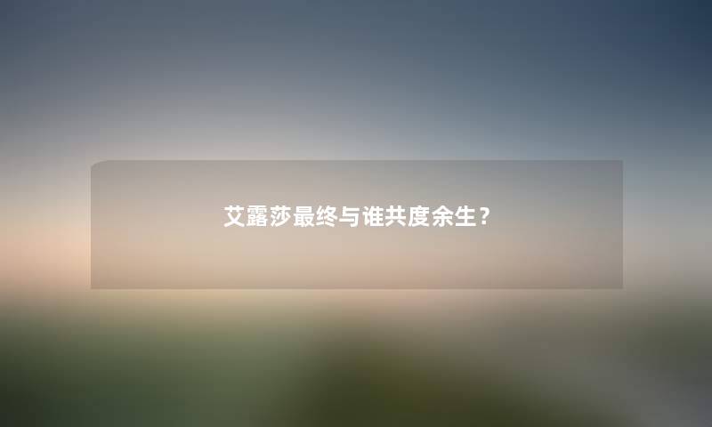 艾露莎终与谁共度余生？