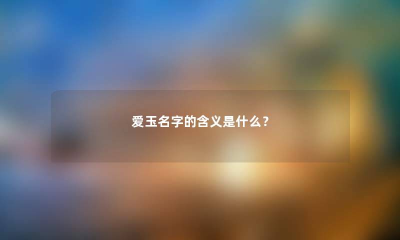 爱玉名字的含义是什么？