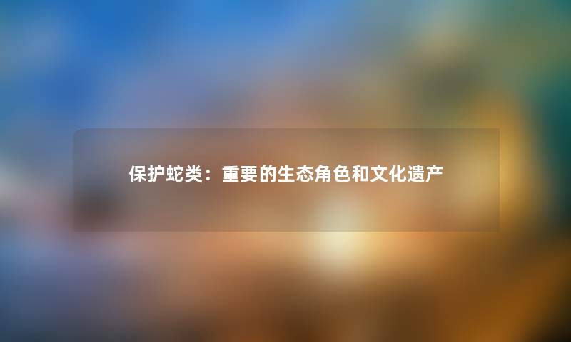 保护蛇类：重要的生态角色和文化遗产