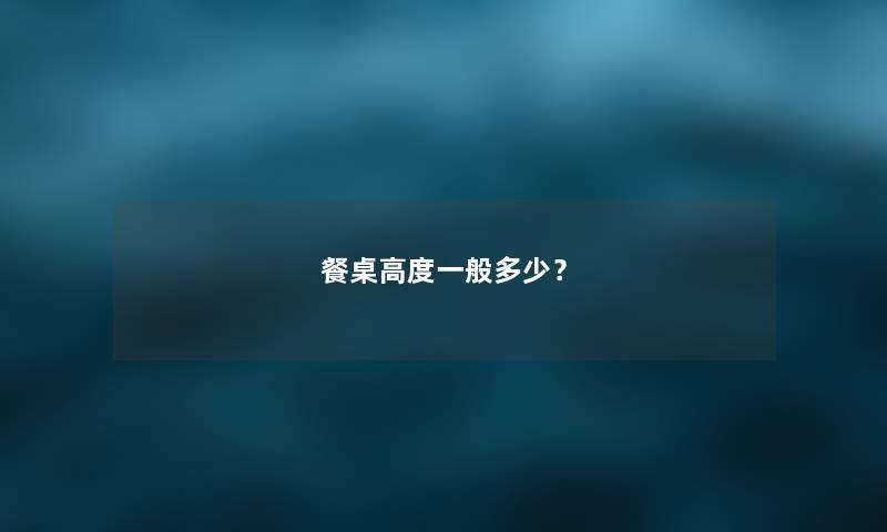 餐桌高度一般多少？