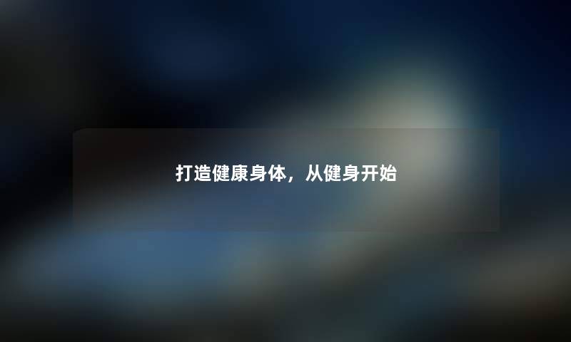 打造健康身体，从健身开始