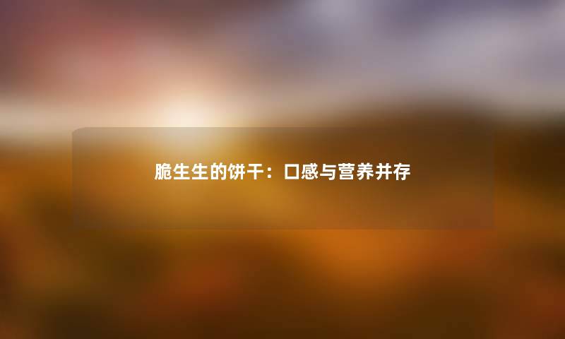 脆生生的饼干：口感与营养并存
