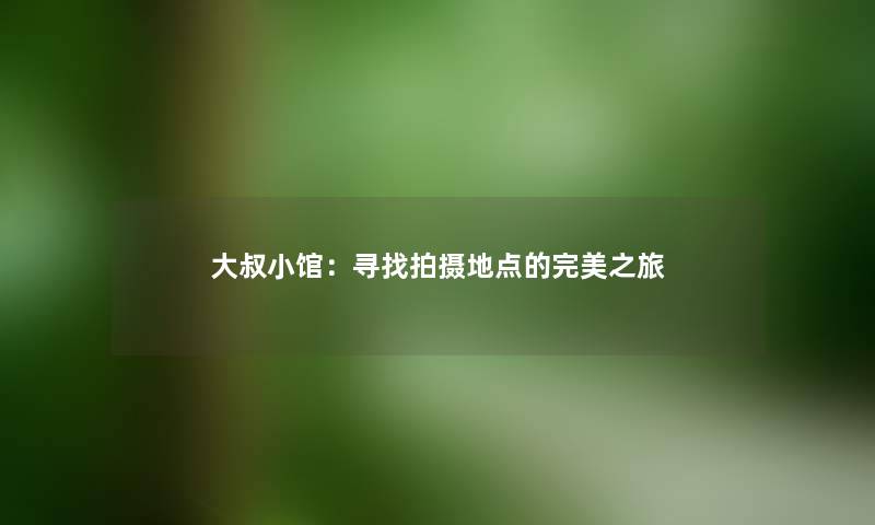 大叔小馆:寻找拍摄地点的完美之旅
