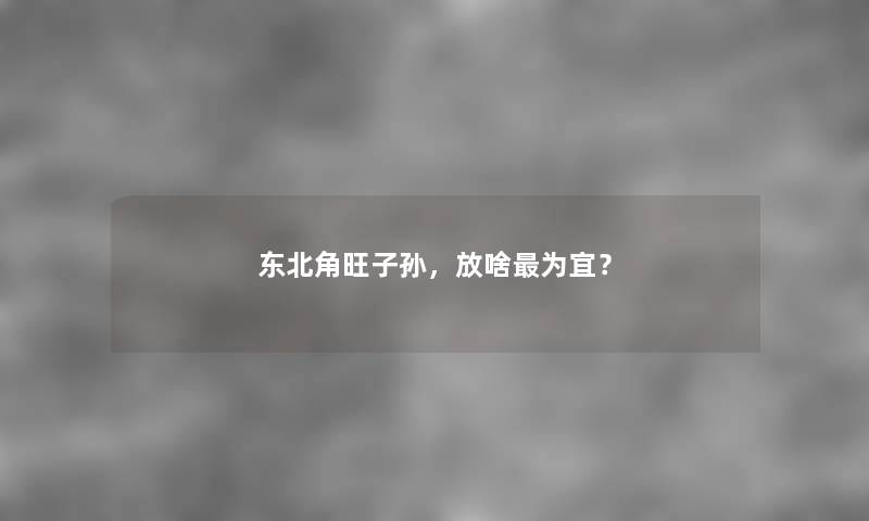 东北角旺子孙，放啥为宜？