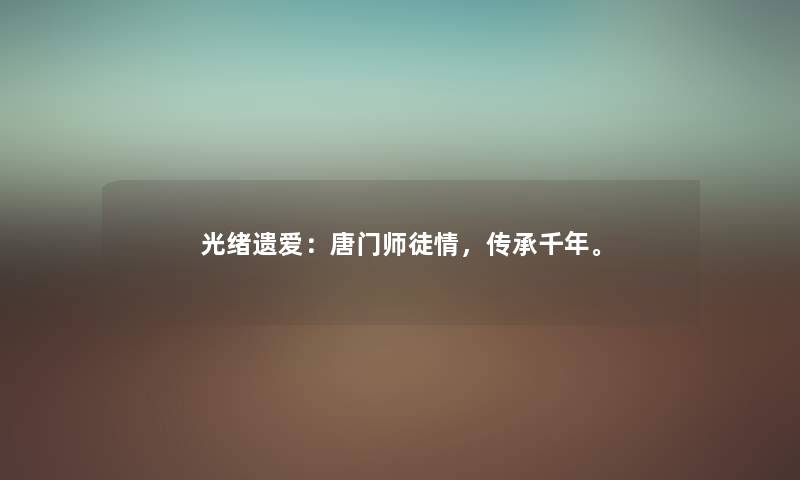 光绪遗爱:唐门师徒情,传承千年。