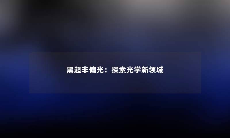 黑超非偏光:探索光学新领域