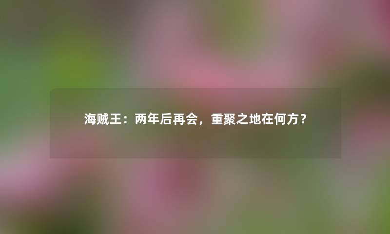海贼王:两年后再会,重聚之地在何方?