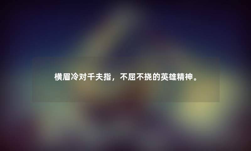 横眉冷对千夫指,不屈不挠的英雄精神。