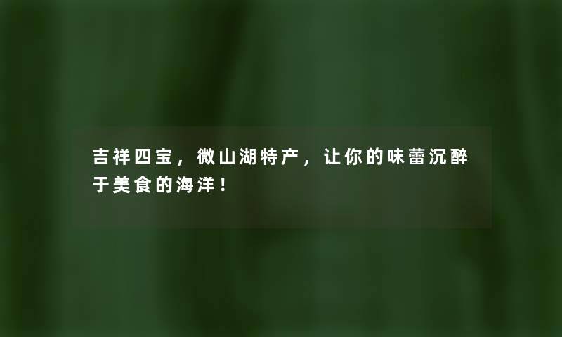 吉祥四宝，微山湖特产，让你的味蕾沉醉于美食的海洋！