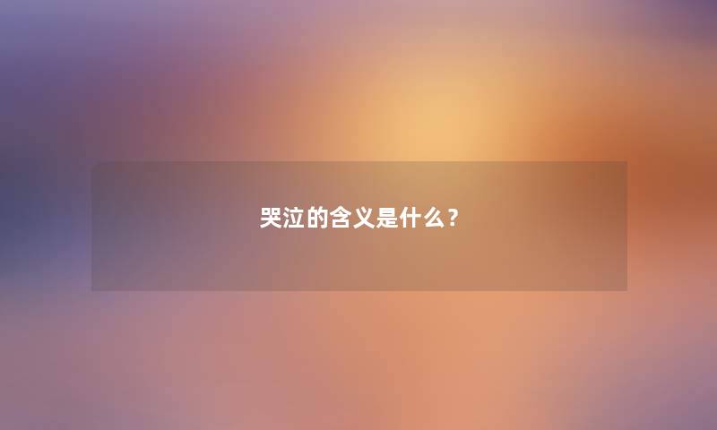 哭泣的含义是什么? 哭泣的含义是什么?