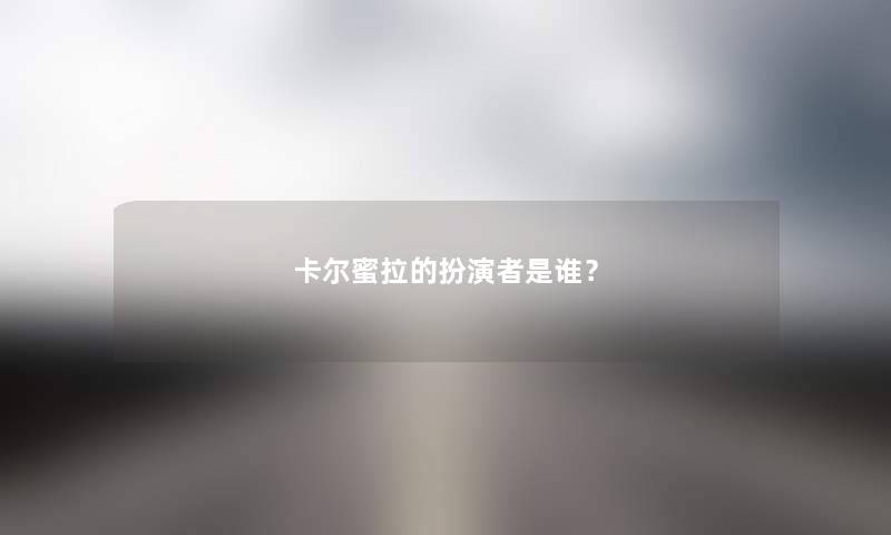 卡尔蜜拉的扮演者随笔？