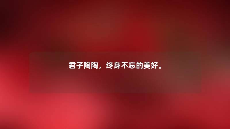 君子陶陶,终身不忘的美好。