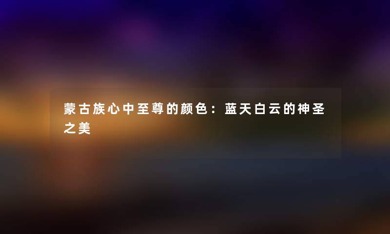 蒙古族心中至尊的颜色:蓝天白云的神圣之美