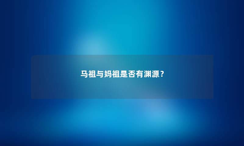 马祖与妈祖是否有渊源？