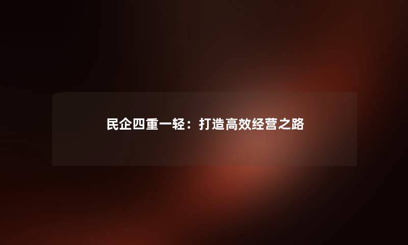 民企四重一轻：打造高效经营之路