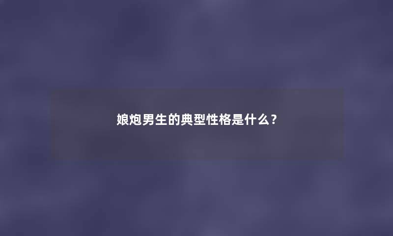 娘炮男生的典型性格是什么？