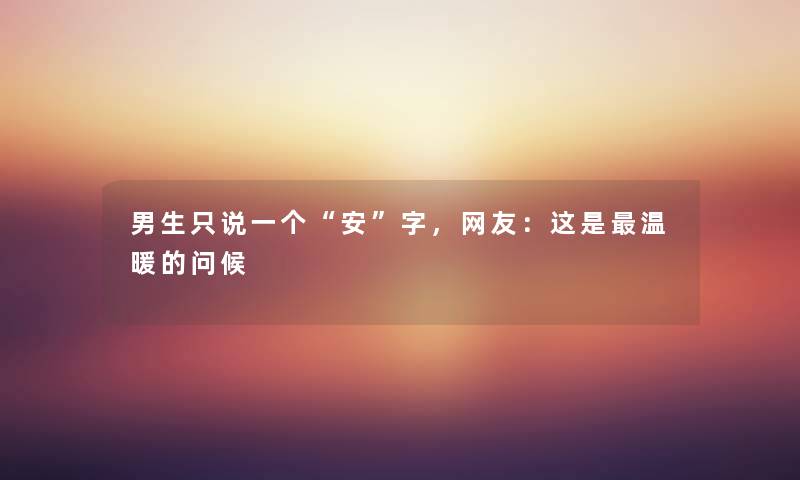 男生只说一个安字，网友：这是温暖的问候
