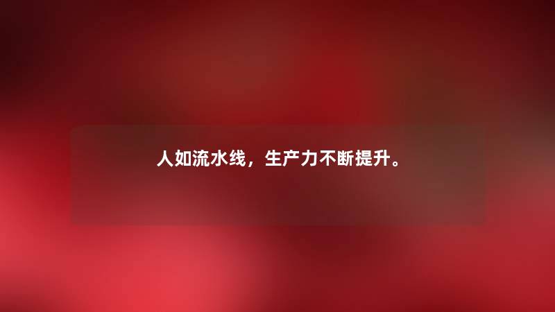 人如流水线，生产力不断提升。