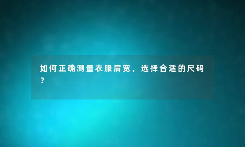 如何正确测量衣服肩宽，选择合适的尺码？