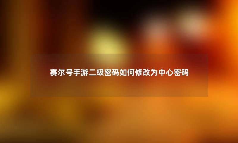 赛尔号手游二级密码如何修改为中心密码
