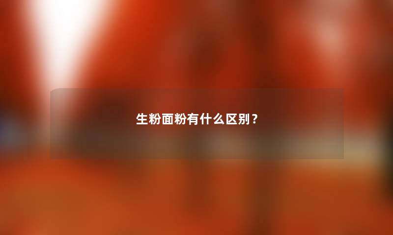 生粉面粉有什么区别？