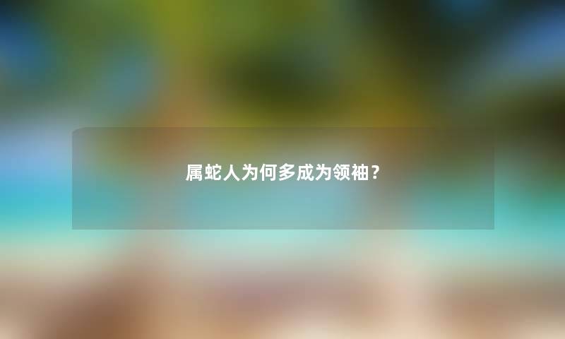 属蛇人为何多成为领袖?